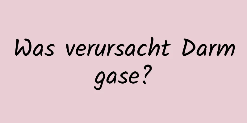Was verursacht Darmgase?