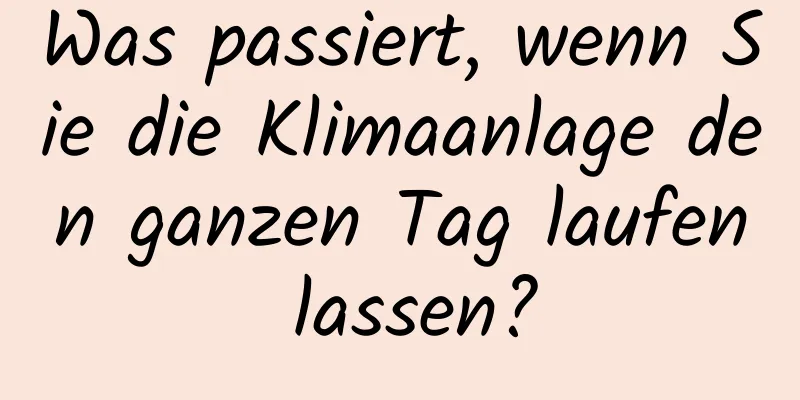 Was passiert, wenn Sie die Klimaanlage den ganzen Tag laufen lassen?