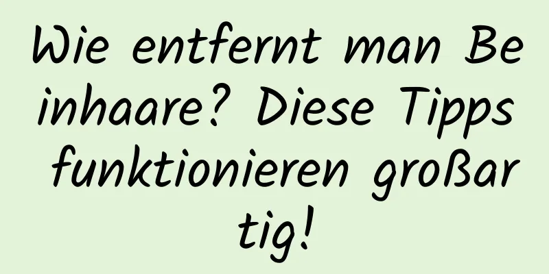 Wie entfernt man Beinhaare? Diese Tipps funktionieren großartig!