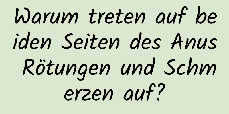 Warum treten auf beiden Seiten des Anus Rötungen und Schmerzen auf?