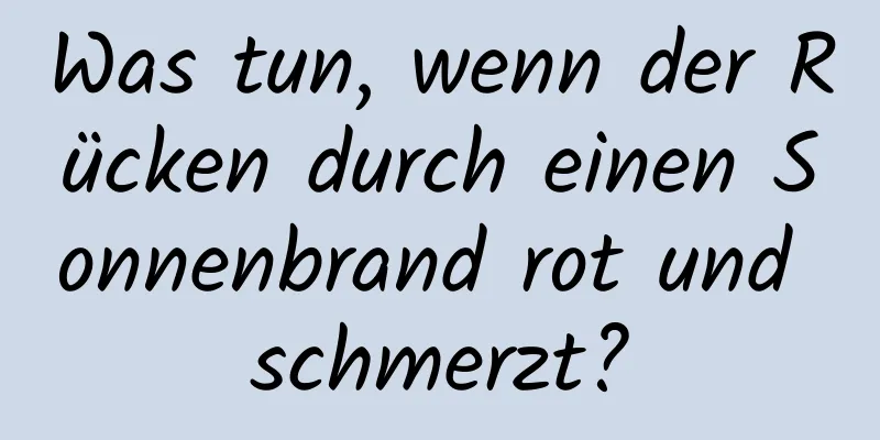 Was tun, wenn der Rücken durch einen Sonnenbrand rot und schmerzt?