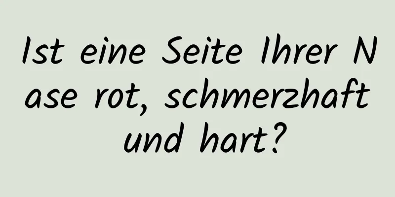 Ist eine Seite Ihrer Nase rot, schmerzhaft und hart?