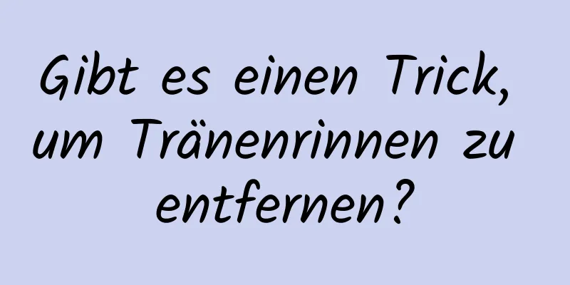 Gibt es einen Trick, um Tränenrinnen zu entfernen?