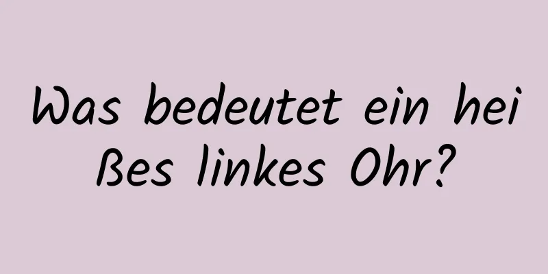 Was bedeutet ein heißes linkes Ohr?