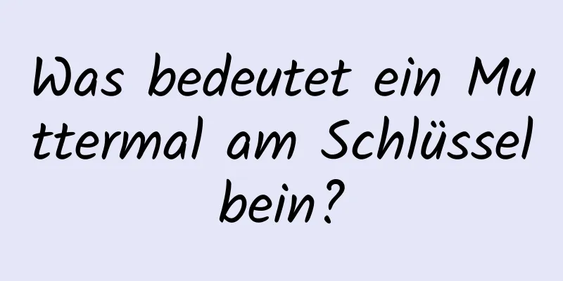 Was bedeutet ein Muttermal am Schlüsselbein?