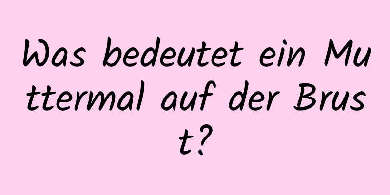 Was bedeutet ein Muttermal auf der Brust?