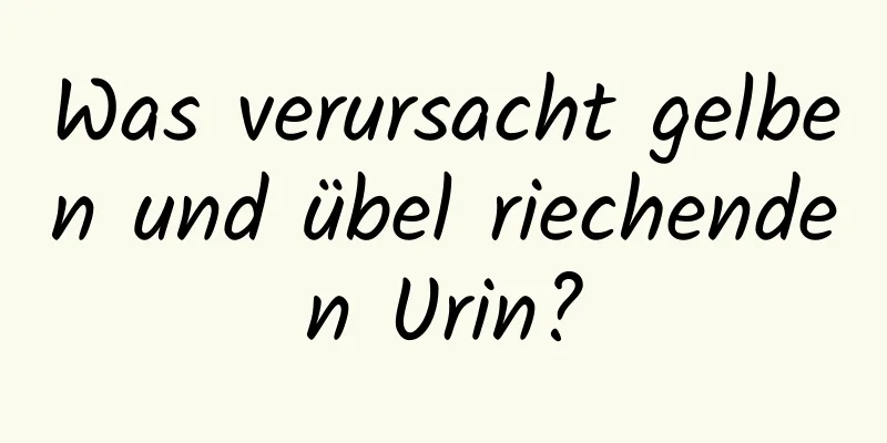 Was verursacht gelben und übel riechenden Urin?