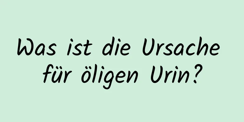 Was ist die Ursache für öligen Urin?