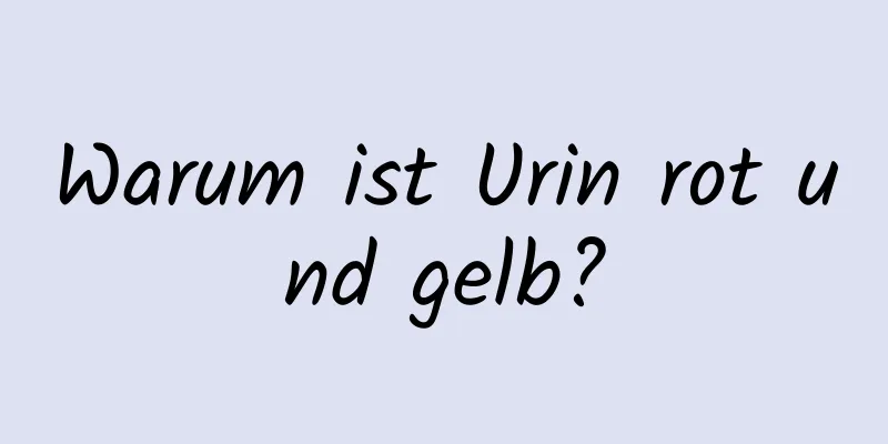Warum ist Urin rot und gelb?