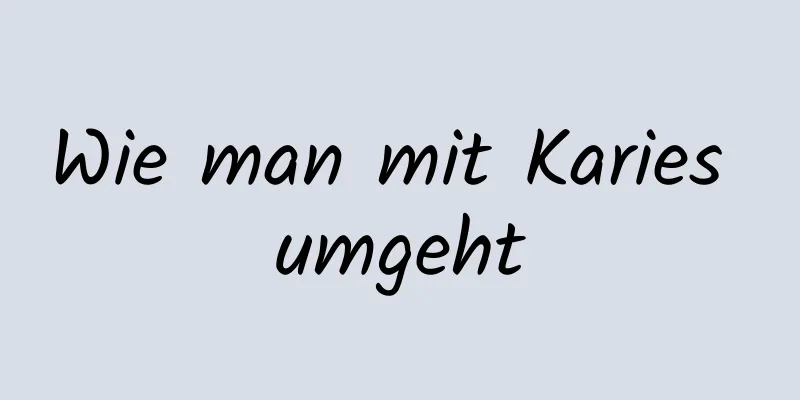 Wie man mit Karies umgeht