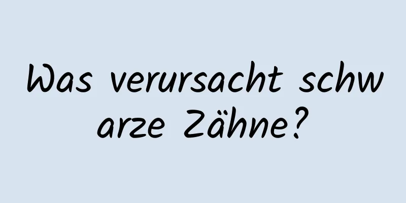 Was verursacht schwarze Zähne?