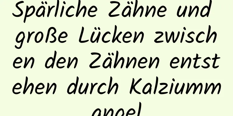 Spärliche Zähne und große Lücken zwischen den Zähnen entstehen durch Kalziummangel