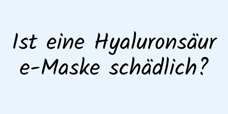 Ist eine Hyaluronsäure-Maske schädlich?