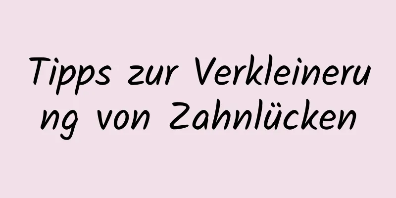 Tipps zur Verkleinerung von Zahnlücken