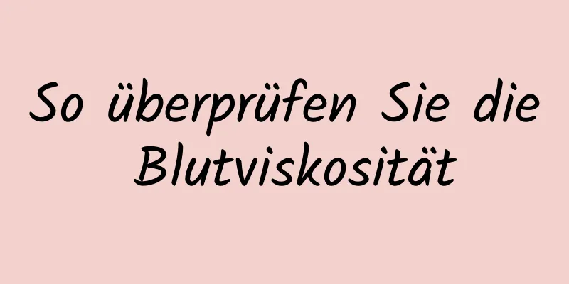 So überprüfen Sie die Blutviskosität