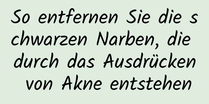 So entfernen Sie die schwarzen Narben, die durch das Ausdrücken von Akne entstehen