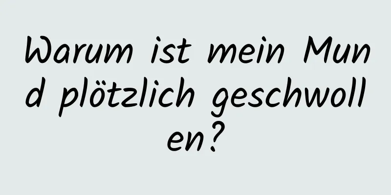 Warum ist mein Mund plötzlich geschwollen?