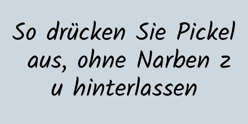 So drücken Sie Pickel aus, ohne Narben zu hinterlassen