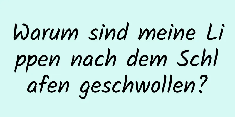 Warum sind meine Lippen nach dem Schlafen geschwollen?