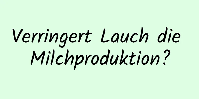 Verringert Lauch die Milchproduktion?