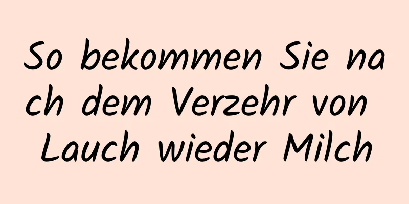 So bekommen Sie nach dem Verzehr von Lauch wieder Milch