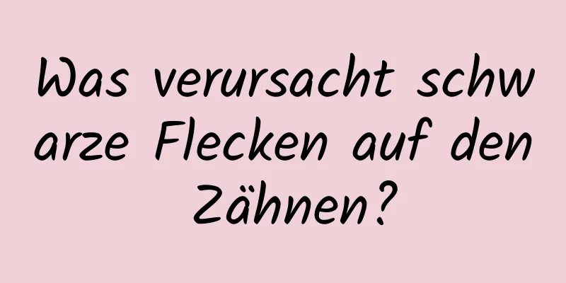 Was verursacht schwarze Flecken auf den Zähnen?
