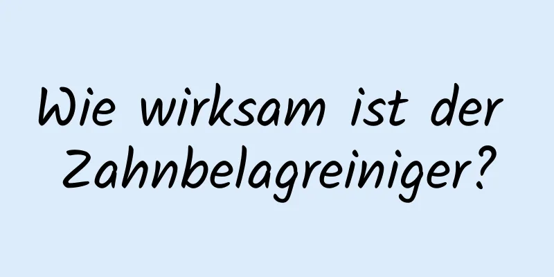 Wie wirksam ist der Zahnbelagreiniger?