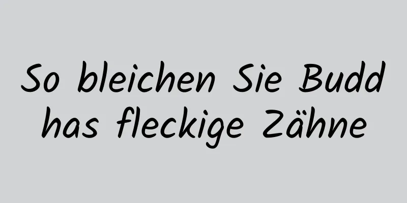 So bleichen Sie Buddhas fleckige Zähne