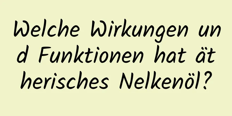 Welche Wirkungen und Funktionen hat ätherisches Nelkenöl?