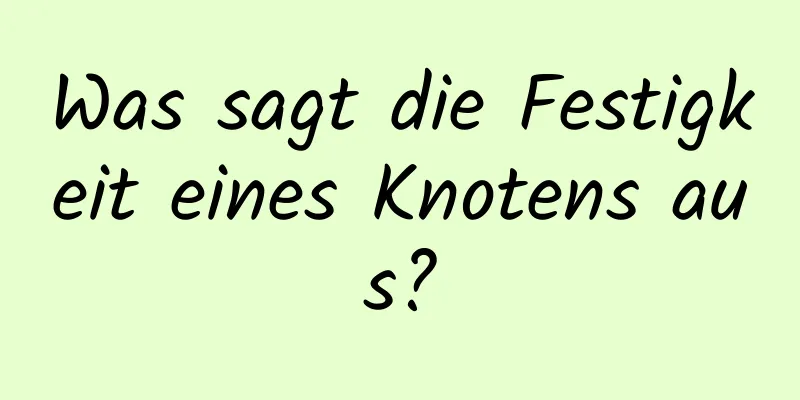 Was sagt die Festigkeit eines Knotens aus?