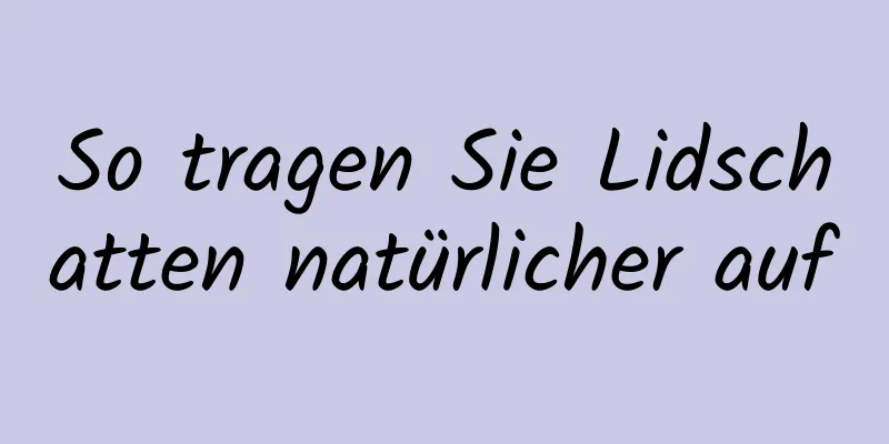 So tragen Sie Lidschatten natürlicher auf