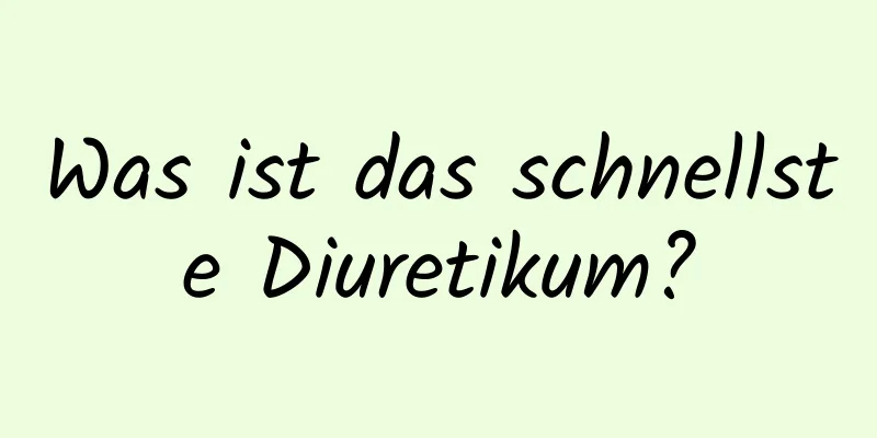 Was ist das schnellste Diuretikum?