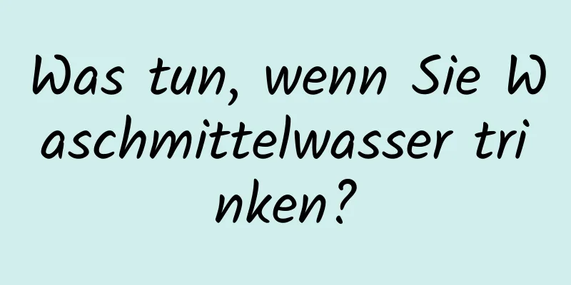 Was tun, wenn Sie Waschmittelwasser trinken?