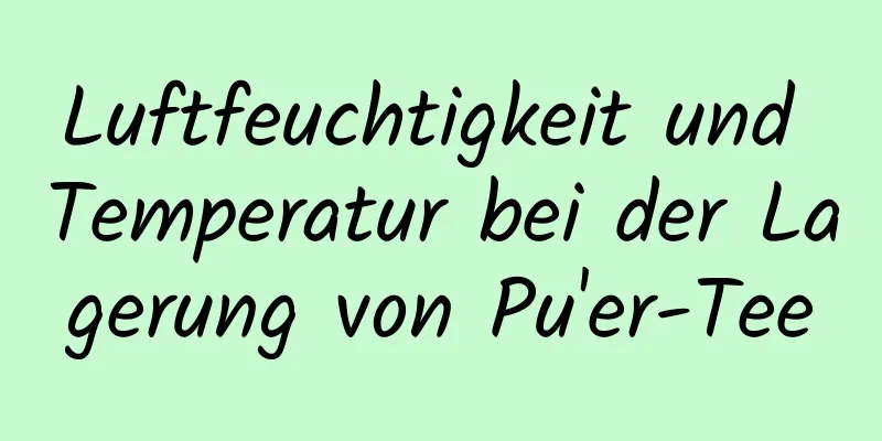 Luftfeuchtigkeit und Temperatur bei der Lagerung von Pu'er-Tee