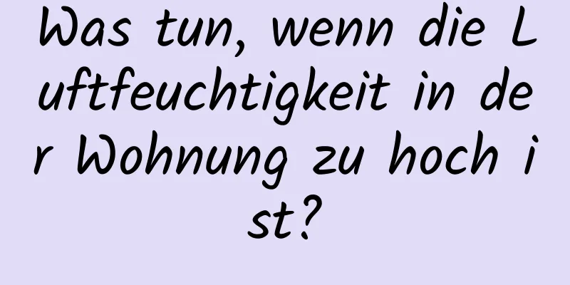 Was tun, wenn die Luftfeuchtigkeit in der Wohnung zu hoch ist?