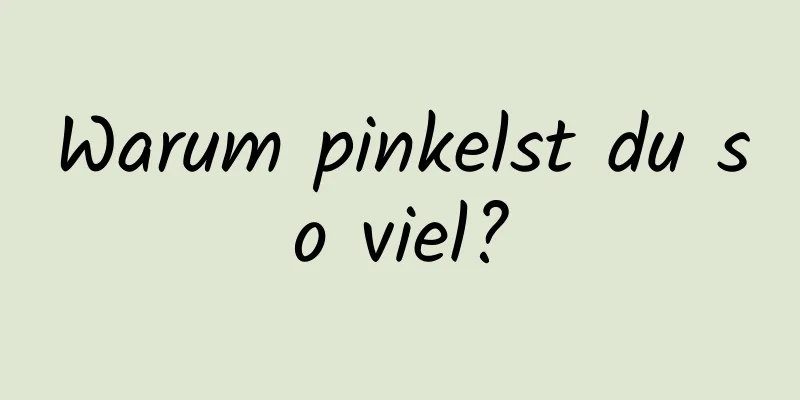 Warum pinkelst du so viel?