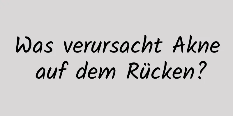 Was verursacht Akne auf dem Rücken?