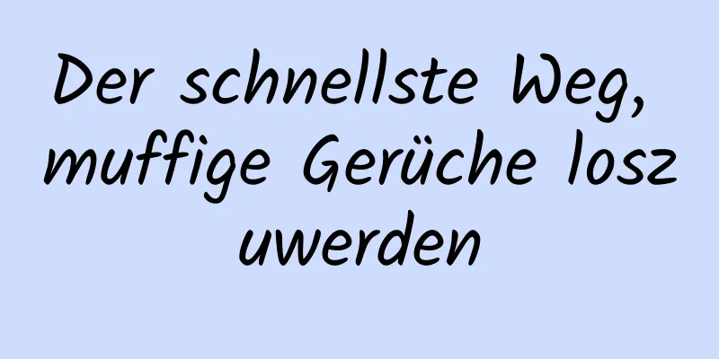 Der schnellste Weg, muffige Gerüche loszuwerden