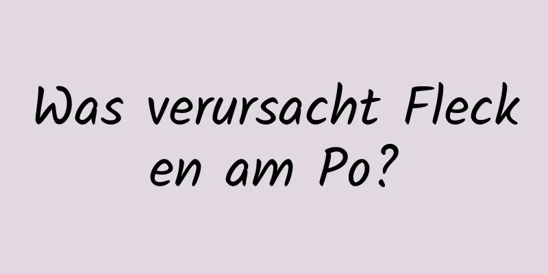 Was verursacht Flecken am Po?