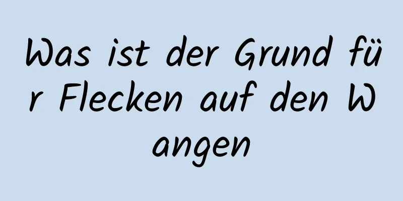 Was ist der Grund für Flecken auf den Wangen