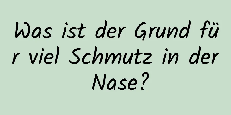 Was ist der Grund für viel Schmutz in der Nase?