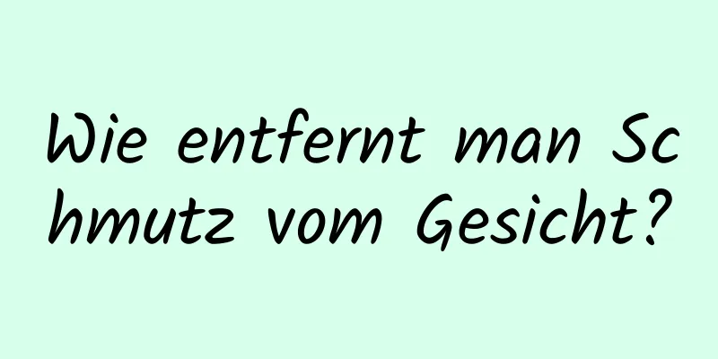 Wie entfernt man Schmutz vom Gesicht?