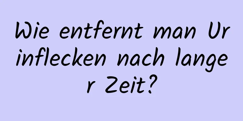 Wie entfernt man Urinflecken nach langer Zeit?