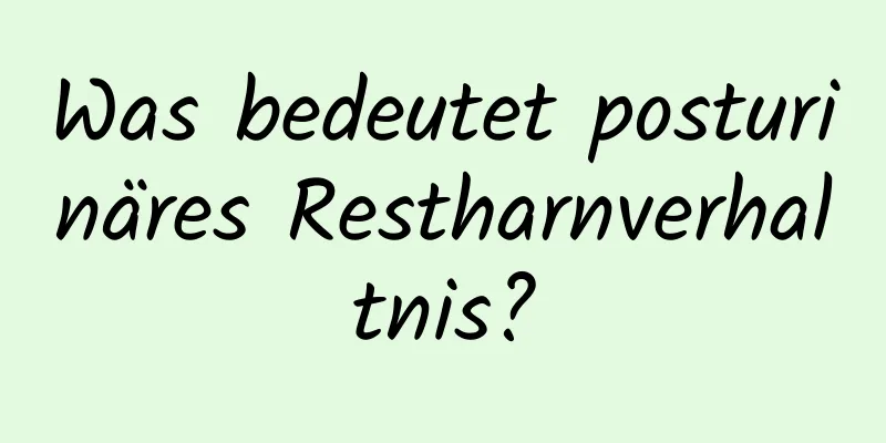 Was bedeutet posturinäres Restharnverhaltnis?