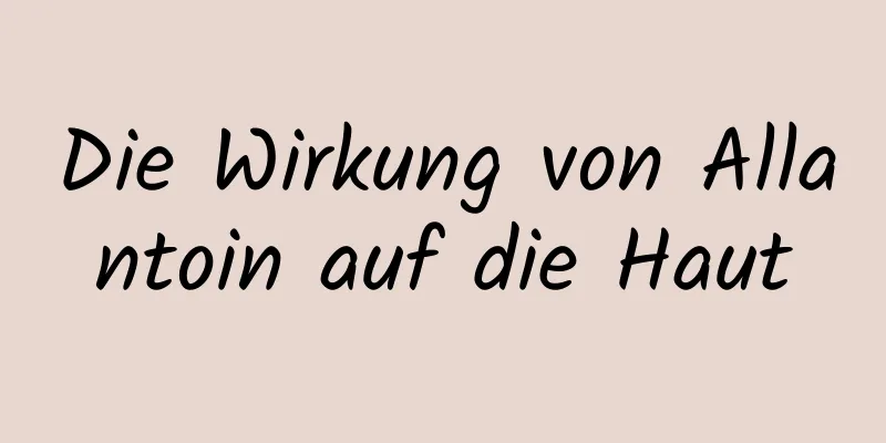 Die Wirkung von Allantoin auf die Haut