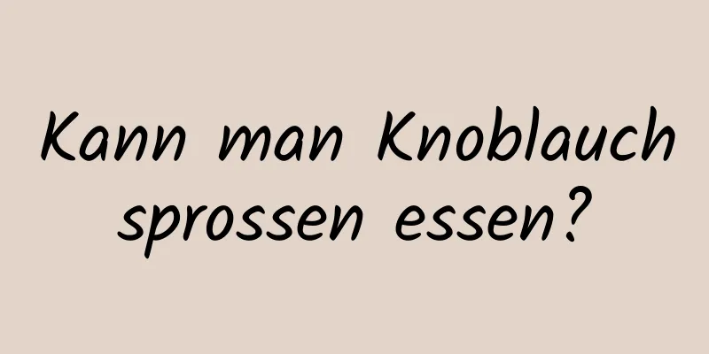 Kann man Knoblauchsprossen essen?