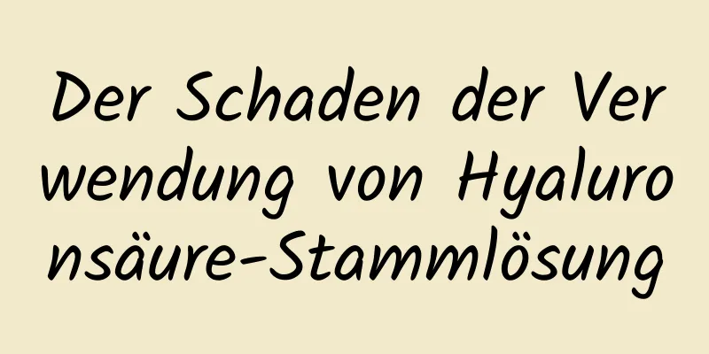 Der Schaden der Verwendung von Hyaluronsäure-Stammlösung