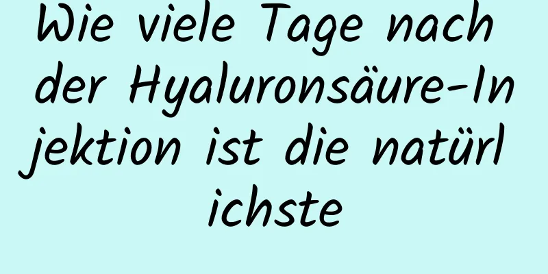 Wie viele Tage nach der Hyaluronsäure-Injektion ist die natürlichste