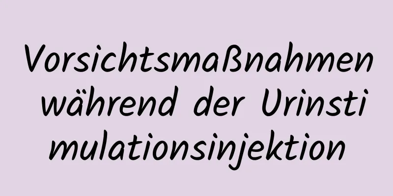 Vorsichtsmaßnahmen während der Urinstimulationsinjektion