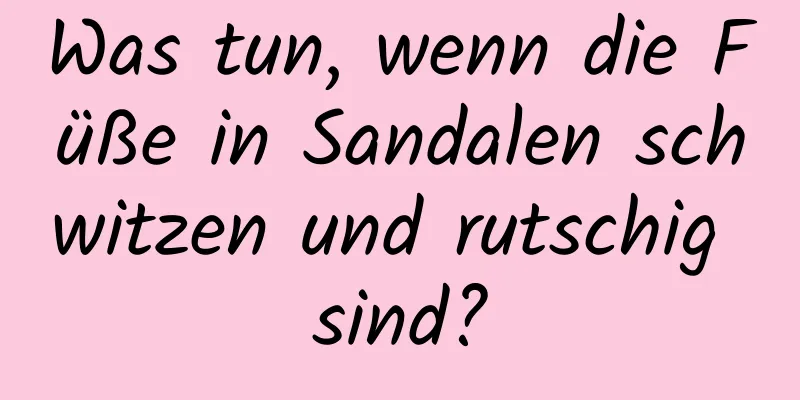 Was tun, wenn die Füße in Sandalen schwitzen und rutschig sind?